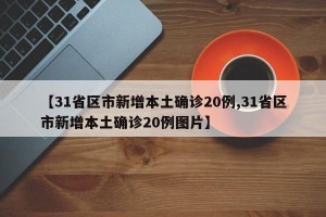 【31省区市新增本土确诊20例,31省区市新增本土确诊20例图片】