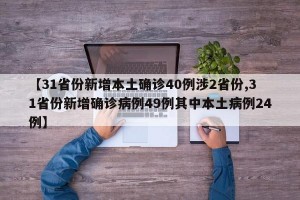 【31省份新增本土确诊40例涉2省份,31省份新增确诊病例49例其中本土病例24例】