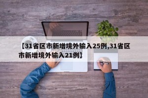 【31省区市新增境外输入25例,31省区市新增境外输入21例】