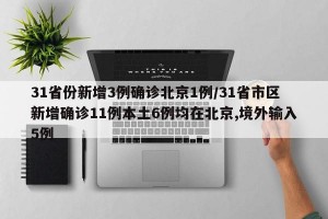 31省份新增3例确诊北京1例/31省市区新增确诊11例本土6例均在北京,境外输入5例