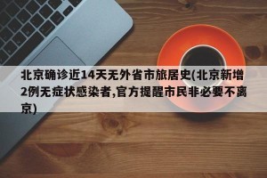 北京确诊近14天无外省市旅居史(北京新增2例无症状感染者,官方提醒市民非必要不离京)