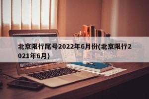 北京限行尾号2022年6月份(北京限行2021年6月)