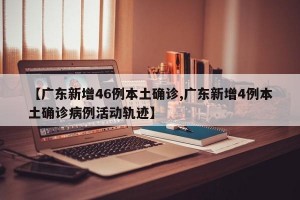 【广东新增46例本土确诊,广东新增4例本土确诊病例活动轨迹】