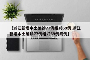 【浙江新增本土确诊77例绍兴69例,浙江新增本土确诊77例绍兴69例病例】