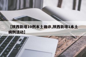 【陕西新增10例本土确诊,陕西新增1本土病例活动】