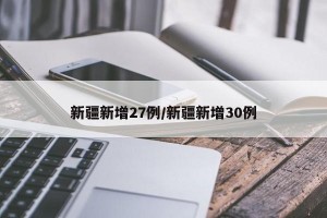 新疆新增27例/新疆新增30例