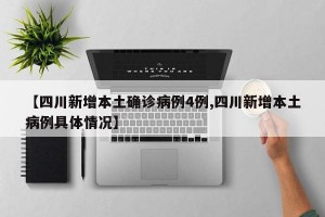 【四川新增本土确诊病例4例,四川新增本土病例具体情况】