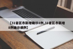 【31省区市新增确诊8例,31省区市新增8例确诊病例】
