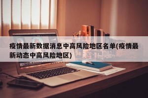 疫情最新数据消息中高风险地区名单(疫情最新动态中高风险地区)