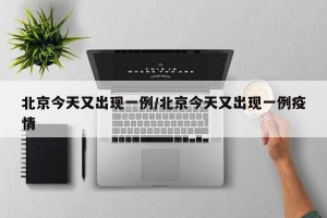 北京今天又出现一例/北京今天又出现一例疫情