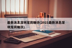 最新消息深圳龙岗确诊(2021最新消息深圳龙岗确诊)