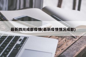 最新四川成都疫情(最新疫情情况成都)