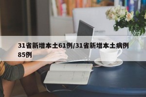 31省新增本土61例/31省新增本土病例85例