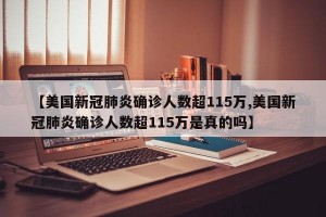 【美国新冠肺炎确诊人数超115万,美国新冠肺炎确诊人数超115万是真的吗】