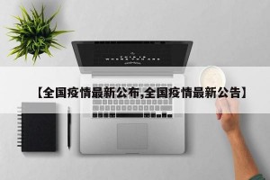 【全国疫情最新公布,全国疫情最新公告】