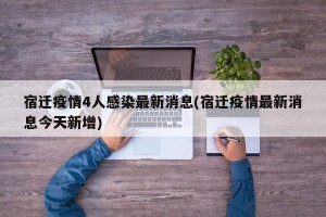 宿迁疫情4人感染最新消息(宿迁疫情最新消息今天新增)
