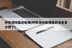 呼和浩特最近疫情(呼和浩特疫情最新消息多少例了)