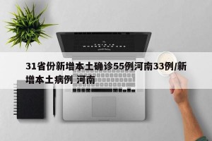 31省份新增本土确诊55例河南33例/新增本土病例 河南