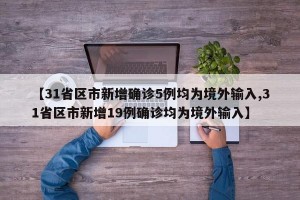 【31省区市新增确诊5例均为境外输入,31省区市新增19例确诊均为境外输入】