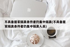 不具备居家隔离条件者仍集中隔离(不具备居家隔离条件者仍集中隔离人员)