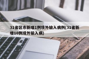 31省区市新增1例境外输入病例(31省新增10例境外输入病)