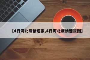 【4日河北疫情速报,4日河北疫情速报图】