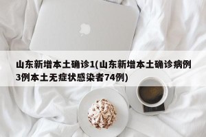 山东新增本土确诊1(山东新增本土确诊病例3例本土无症状感染者74例)