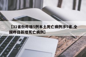 【31省份昨增5例本土死亡病例涉5省,全国昨日新增死亡病例】