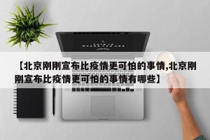 【北京刚刚宣布比疫情更可怕的事情,北京刚刚宣布比疫情更可怕的事情有哪些】