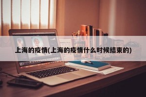 上海的疫情(上海的疫情什么时候结束的)