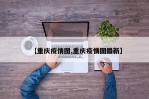 【重庆疫情图,重庆疫情图最新】