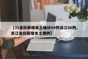 【31省份新增本土确诊69例浙江56例,浙江省份新增本土病例】