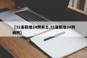 【31省新增24例本土,31省新增24例病例】