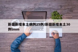 新疆新增本土病例25例/新疆新增本土30例lmm