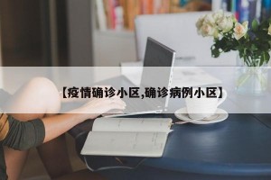 【疫情确诊小区,确诊病例小区】