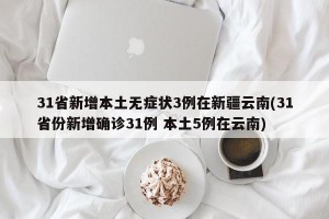 31省新增本土无症状3例在新疆云南(31省份新增确诊31例 本土5例在云南)