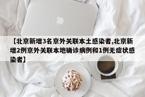 【北京新增3名京外关联本土感染者,北京新增2例京外关联本地确诊病例和1例无症状感染者】