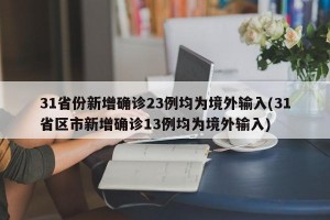 31省份新增确诊23例均为境外输入(31省区市新增确诊13例均为境外输入)