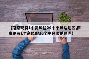 【南京现有1个高风险20个中风险地区,南京现有1个高风险20个中风险地区吗】