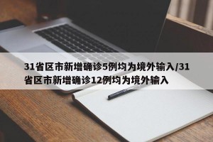 31省区市新增确诊5例均为境外输入/31省区市新增确诊12例均为境外输入