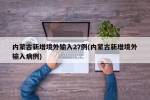 内蒙古新增境外输入27例(内蒙古新增境外输入病例)