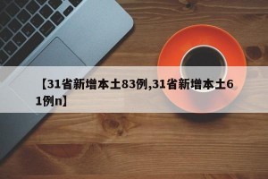 【31省新增本土83例,31省新增本土61例n】
