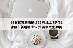 31省区市新增确诊26例:本土7例/31省区市新增确诊57例 其中本土38例