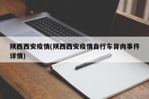 陕西西安疫情(陕西西安疫情自行车背肉事件详情)