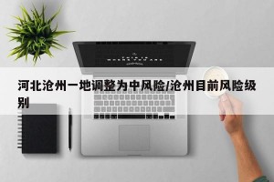 河北沧州一地调整为中风险/沧州目前风险级别