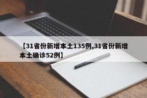 【31省份新增本土135例,31省份新增本土确诊52例】
