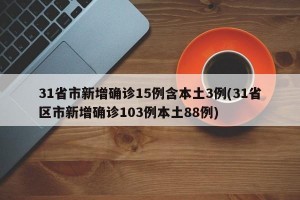 31省市新增确诊15例含本土3例(31省区市新增确诊103例本土88例)