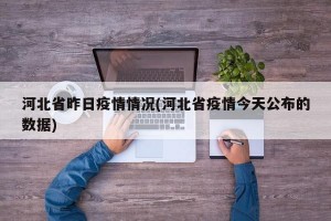 河北省昨日疫情情况(河北省疫情今天公布的数据)