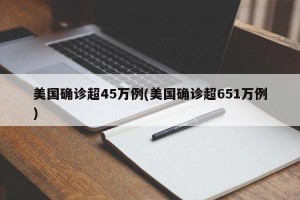 美国确诊超45万例(美国确诊超651万例)