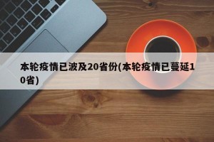 本轮疫情已波及20省份(本轮疫情已蔓延10省)